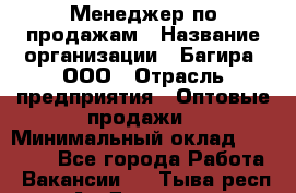 Менеджер по продажам › Название организации ­ Багира, ООО › Отрасль предприятия ­ Оптовые продажи › Минимальный оклад ­ 40 000 - Все города Работа » Вакансии   . Тыва респ.,Ак-Довурак г.